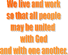 We live and work
so that all people
may be united 
with God
and with one another.